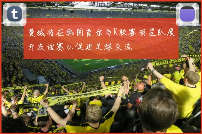 曼城将在韩国首尔与K联赛明星队展开友谊赛以促进足球交流