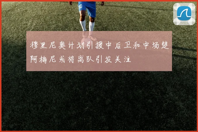 穆里尼奥计划引援中后卫和中场楚阿梅尼或将离队引发关注