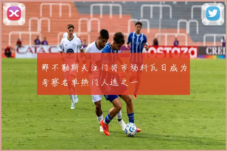 那不勒斯关注门将市场科瓦日成为考察名单热门人选之一