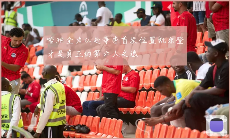 哈珀全力以赴争夺首发位置凯尔登才是真正的第六人之选