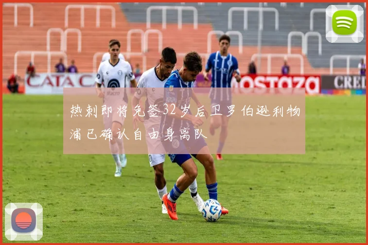 热刺即将免签32岁后卫罗伯逊利物浦已确认自由身离队