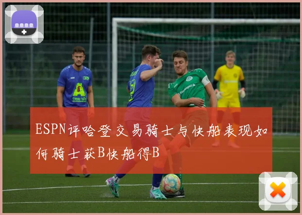 ESPN评哈登交易骑士与快船表现如何骑士获B快船得B