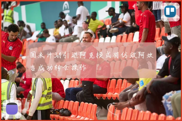 国米计划引进阿克模式将仿效阿坎吉成功转会操作
